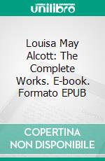 Louisa May Alcott: The Complete Works. E-book. Formato EPUB ebook di Louisa May Alcott