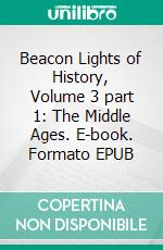 Beacon Lights of History, Volume 3 part 1: The Middle Ages. E-book. Formato EPUB ebook