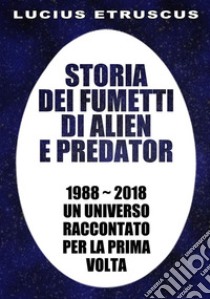 Storia dei fumetti di Alien e Predator: 1988-2018. Un universo raccontato per la prima volta. E-book. Formato Mobipocket ebook