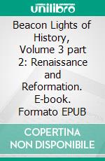 Beacon Lights of History, Volume 3 part 2: Renaissance and Reformation. E-book. Formato EPUB ebook