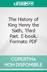 The History of King Henry the Sixth, Third Part. E-book. Formato PDF ebook