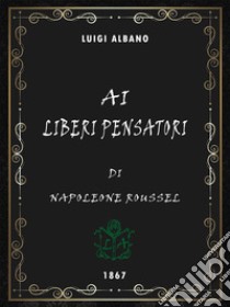 Ai liberi pensatori. E-book. Formato EPUB ebook di Napolèon Roussel