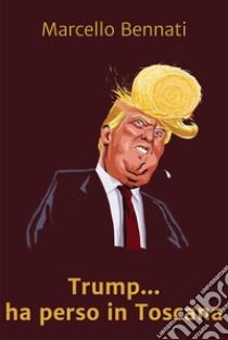 Trump Ha Perso In Toscana. E-book. Formato EPUB ebook