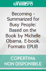 Becoming - Summarized for Busy People: Based on the Book by Michelle Obama. E-book. Formato EPUB ebook