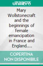 Mary Wollstonecraft and the beginnings of female emancipation in France and   England. E-book. Formato Mobipocket ebook