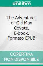 The Adventures of Old Man Coyote. E-book. Formato EPUB ebook di Thornton W. Burgess