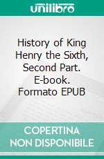 History of King Henry the Sixth, Second Part. E-book. Formato EPUB ebook