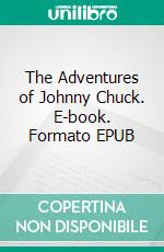 The Adventures of Johnny Chuck. E-book. Formato EPUB ebook di Thornton W. Burgess