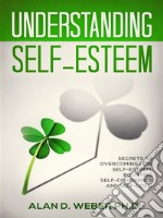 Understanding Self-EsteemSecrets to Overcoming Low self-esteem, Boosting Self-confidence and Self-Love!. E-book. Formato EPUB ebook