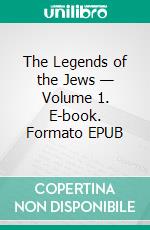 The Legends of the Jews — Volume 1. E-book. Formato EPUB ebook