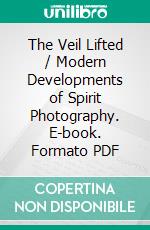 The Veil Lifted / Modern Developments of Spirit Photography. E-book. Formato Mobipocket ebook