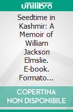 Seedtime in Kashmir: A Memoir of William Jackson Elmslie. E-book. Formato Mobipocket ebook