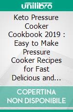 Keto Pressure Cooker Cookbook 2019 : Easy to Make Pressure Cooker Recipes for Fast Delicious and Healthy Meals. E-book. Formato EPUB ebook