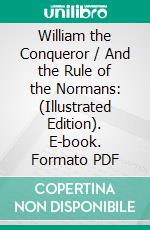 William the Conqueror / And the Rule of the Normans: (Illustrated Edition). E-book. Formato PDF ebook