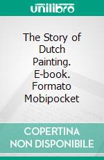 The Story of Dutch Painting. E-book. Formato EPUB ebook