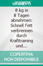 8 kg in 8 Tagen abnehmen: Schnell Fett verbrennen durch Krafttraining und Eiweißshakes. E-book. Formato EPUB