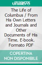 The Life of Columbus / From His Own Letters and Journals and Other Documents of His Time. E-book. Formato Mobipocket ebook