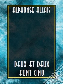 Deux et deux font cinq. E-book. Formato EPUB ebook di Alphonse Allais