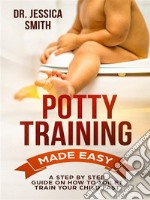 Potty Training Made EasyA Step by Step Guide on How to Toilet Train Your Child Fast. E-book. Formato EPUB ebook