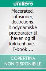 Macerated, infusioner, decoctions. Biodynamiske præparater til haven og til køkkenhave.. E-book. Formato Mobipocket ebook