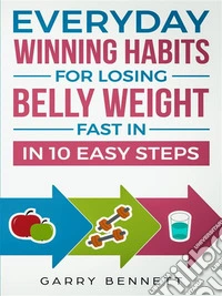 Everyday Winning Habits for  Losing Belly Weight Fast In 10 Easy Steps. E-book. Formato EPUB ebook