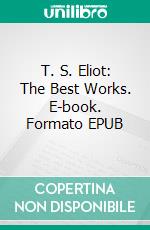 T. S. Eliot: The Best Works. E-book. Formato Mobipocket ebook di T. S. Eliot