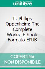 E. Phillips Oppenheim: The Complete Works. E-book. Formato EPUB ebook