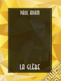 La glèbe. E-book. Formato EPUB ebook di Paul Adam