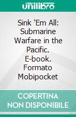 Sink 'Em All: Submarine Warfare in the Pacific. E-book. Formato Mobipocket