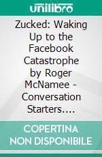 Zucked: Waking Up to the Facebook Catastrophe by Roger McNamee | Conversation Starters. E-book. Formato EPUB ebook di dailyBooks