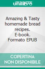 Amazing & Tasty homemade bread recipes. E-book. Formato EPUB ebook