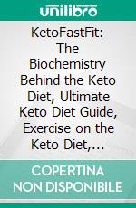 KetoFastFit: The Biochemistry Behind the Keto Diet, Ultimate Keto Diet Guide, Exercise on the Keto Diet, Fasting & 96 Original Keto Recipes. E-book. Formato Mobipocket ebook