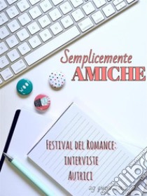 Semplicemente amiche: Interviste autrici Festival del Romance. E-book. Formato Mobipocket ebook