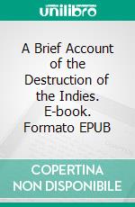 A Brief Account of the Destruction of the Indies. E-book. Formato EPUB ebook