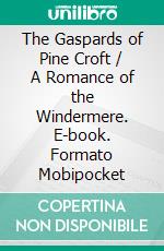 The Gaspards of Pine Croft / A Romance of the Windermere. E-book. Formato PDF ebook di Ralph Connor