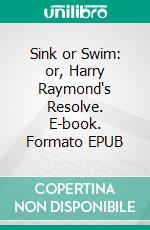 Sink or Swim: or, Harry Raymond's Resolve. E-book. Formato EPUB