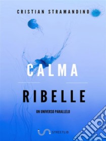 Calma Ribelle. E-book. Formato EPUB ebook di Cristian Stramandino