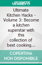 Ultimate Kitchen Hacks - Volume 3: Become a kitchen superstar with this collection of best cooking tips, food tips, cooking tips for beginners and food hacks!. E-book. Formato EPUB ebook