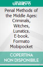 Penal Methods of the Middle Ages: Criminals, Witches, Lunatics. E-book. Formato Mobipocket ebook