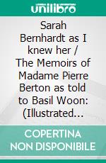 Sarah Bernhardt as I knew her / The Memoirs of Madame Pierre Berton as told to Basil Woon: (Illustrated Edition). E-book. Formato Mobipocket ebook