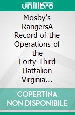 Mosby's RangersA Record of the Operations of the Forty-Third Battalion Virginia Cavalry, from its Organization to the Surrender. E-book. Formato PDF ebook di James Joseph Williamson