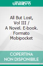 All But Lost, Vol III / A Novel. E-book. Formato PDF ebook di G. A. Henty