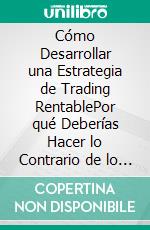 Cómo Desarrollar una Estrategia de Trading RentablePor qué Deberías Hacer lo Contrario de lo que la Mayoría de Traders Intentan Hacer. E-book. Formato EPUB ebook di Heikin Ashi Trader