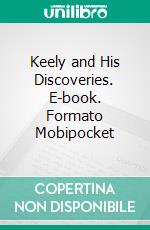 Keely and His Discoveries. E-book. Formato Mobipocket ebook di Clara Sophia Jessup Bloomfield Moore