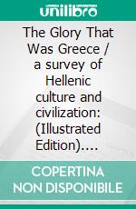 The Glory That Was Greece / a survey of Hellenic culture and civilization: (Illustrated Edition). E-book. Formato Mobipocket ebook