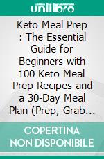 Keto Meal Prep : The Essential Guide for Beginners with 100 Keto Meal Prep Recipes and a 30-Day Meal Plan (Prep, Grab & Go Recipes, Batch Cooking, Clean Eating & Make Ahead Meals). E-book. Formato EPUB ebook