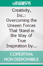 Creativity, Inc.: Overcoming the Unseen Forces That Stand in the Way of True Inspiration by Ed Catmull | Conversation Starters. E-book. Formato EPUB ebook di dailyBooks