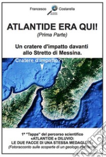 ATLANTIDE ERA QUI! (Prima Parte): Un cratere d'impatto davanti allo Stretto di Messina.. E-book. Formato EPUB ebook