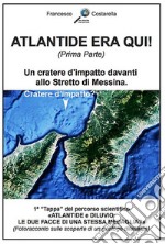 ATLANTIDE ERA QUI! (Prima Parte): Un cratere d'impatto davanti allo Stretto di Messina.. E-book. Formato EPUB ebook