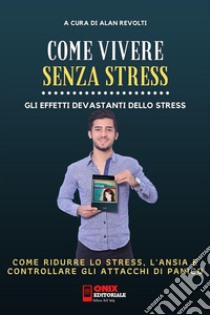 Come vivere senza stress - Come ridurre lo stress  e l’ansia nella tua vitaGli effetti devastanti dello stress. E-book. Formato EPUB ebook di Alan Revolti